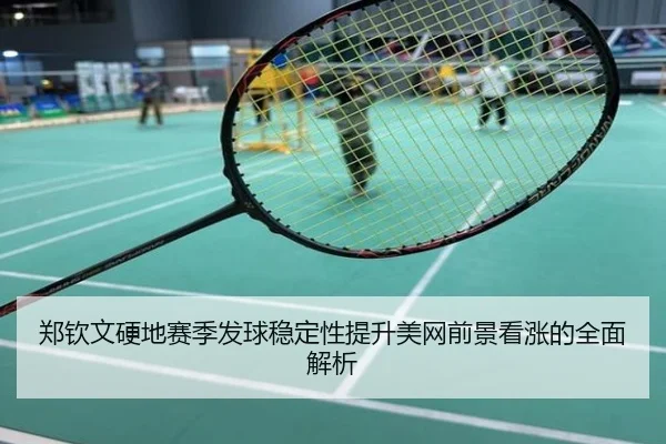 郑钦文硬地赛季发球稳定性提升美网前景看涨的全面解析