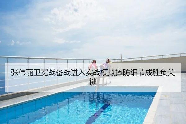 张伟丽卫冕战备战进入实战模拟摔防细节成胜负关键
